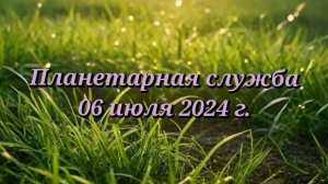 Планетарная служба 06.07.24