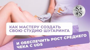 СТУДИЯ ШУГАРИНГА : как мастеру создать свой салон и обеспечить рост среднего чека с UDS