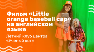Фильм «Little orange baseball cap» на английском языке, созданный ребятами в Семейном центре «Ученый