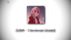 GUMA - Стеклянная (slowed)