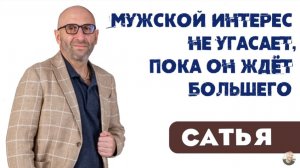 Сатья • Мужской интерес не угасает, пока он ждёт большего