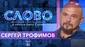 СЛОВО. СЕРГЕЙ ТРОФИМОВ