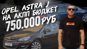 Opel Astra J Бюджет 750ТЫС.РУБ.