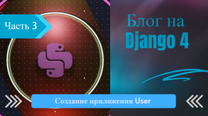 Блог на Django 4 часть 3. CustomUser модуль - 1 видео.
