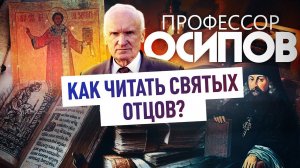 ПРОФЕССОР ОСИПОВ: КАК ЧИТАТЬ СВЯТЫХ ОТЦОВ?