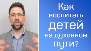 Как воспитать детей на духовном пути?