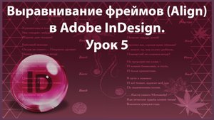 Уроки Индизайна. Adobe InDesign. Урок 5. Выравнивание фреймов. Сохранение документа.
