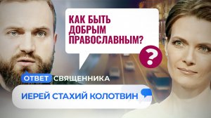 КАК БЫТЬ ДОБРЫМ ПРАВОСЛАВНЫМ? / ОТВЕТ СВЯЩЕННИКА