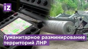 Российские сапёры проводят гуманитарное разминирование освобожденных территорий ЛНР / Известия