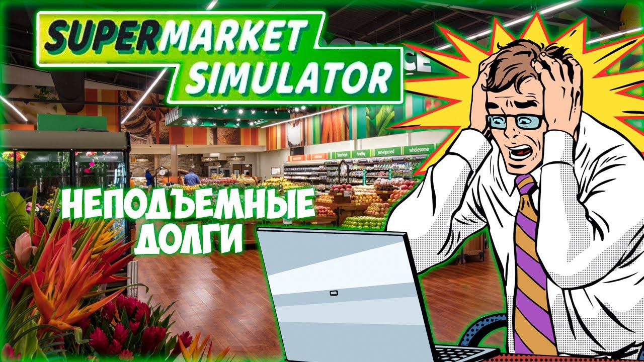 SUPERMARKET SIMULATOR ПРОХОЖДЕНИЕ || СНОВА В КРЕДИТЫ # 7