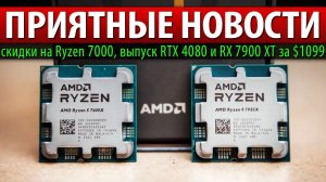 ПРИЯТНЫЕ НОВОСТИ: скидки на Ryzen 7000, выпуск RTX 4080 и RX 7900 XT за $1099