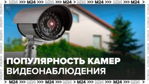 "Техно": россияне начали массово скупать камеры видеонаблюдения в сезон отпусков - Москва 24