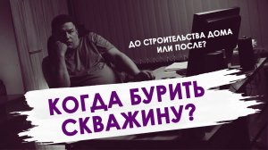 Когда бурить скважину на воду? До строительства дома или после?