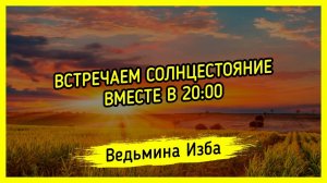 ВСТРЕЧАЕМ СОЛНЦЕСТОЯНИЕ ВМЕСТЕ В 20:00. ВЕДЬМИНА ИЗБА ▶️ МАГИЯ