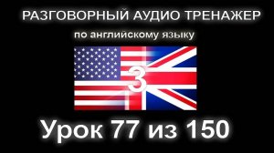 [АНГЛИЙСКИЙ] Занятие 77 из 150. Разговорный тренажер английского языка. Третий уровень.