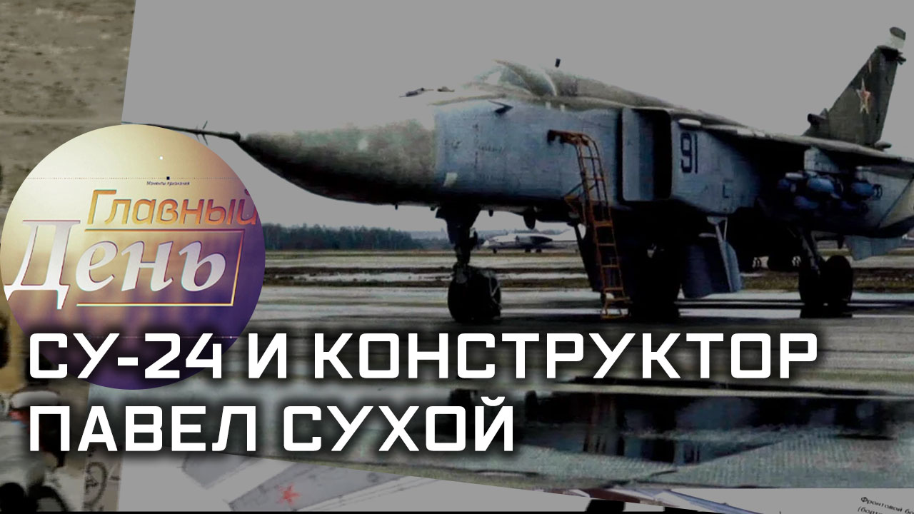 Главный день. Су-24 и конструктор Павел Сухой