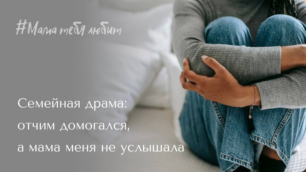 СЕМЕЙНАЯ ДРАМА/Отчим домогался, а мама меня не услышала