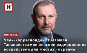 ЧЛЕН-КОРРЕСПОНДЕНТ РАН ИВАН ТАНАНАЕВ: САМОЕ ОПАСНОЕ РАДИАЦИОННОЕ ВОЗДЕЙСТВИЕ ДЛЯ МНОГИХ ― КУРЕНИЕ