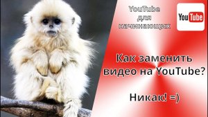 Как заменить видео на YouTube не теряя ссылки и набранных просмотров к ролику? Никак! ЮТуб не даёт!