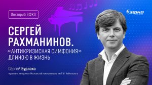 Лекторий ЭФКО. «Сергей Рахманинов. «Антикризисная симфония» длиною в жизнь» – Сергей Бурлака