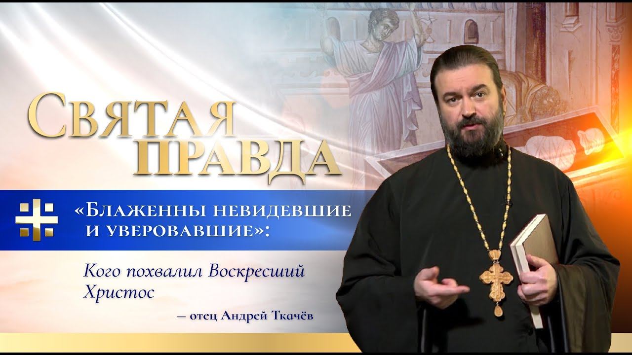 "Блаженны невидевшие и уверовавшие": Кого похвалил Воскресший Христос — отец Андрей Ткачёв