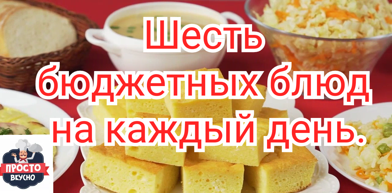 Меню из шести бюджетных блюд на каждый день. Это завтрак, обед и ужин.