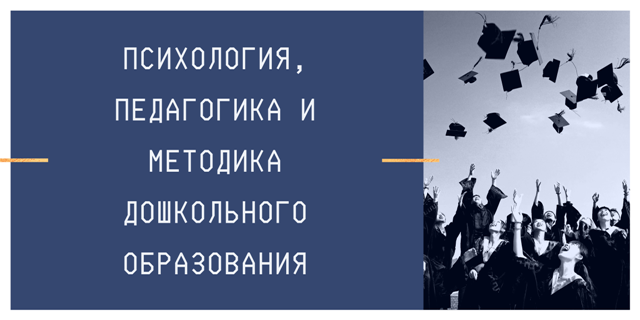 Психология, педагогика и методика дошкольного образования