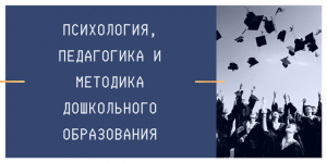 Психология, педагогика и методика дошкольного образования