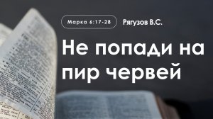 «Не попади на пир червей» | Марка 6:17-28 | Рягузов В.С.