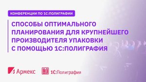 Способы оптимального планирования  для крупнейшего производителя упаковки с помощью 1С:Полиграфия