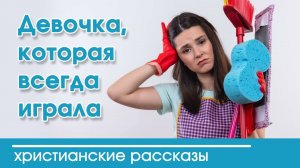Девочка, которая всегда играла - ИНТЕРЕСНЫЙ ХРИСТИАНСКИЙ РАССКАЗ | Христианские рассказы