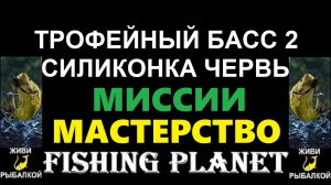 Трофейный басс 2 силиконка червь - миссия Fishing Planet