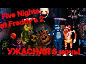 ФНАФ 2! УЖАСНАЯ 6 НОЧЬ! Five Nights at Freddy's 2 #5. Сможем ли мы её пройти?