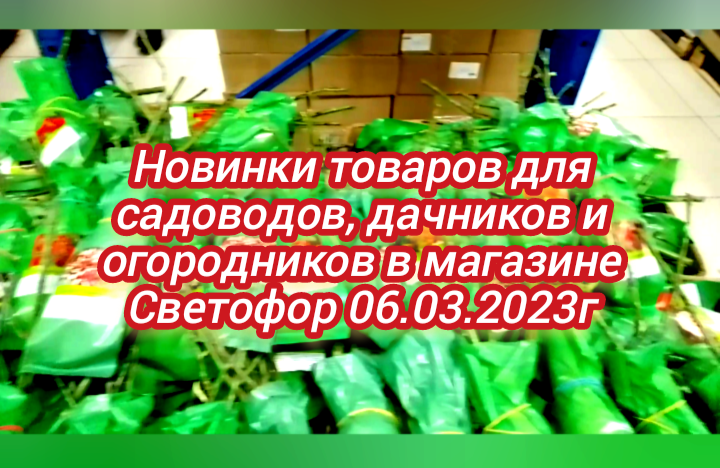 Новинки товаров для садоводов дачников и огородников в магазине Светофор 06.03.2023г