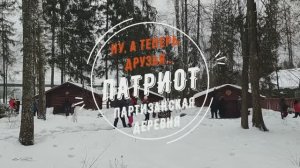 Ну, а теперь, друзья... Парк «Патриот». Партизанская деревня.