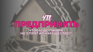 Что предпринять, чтобы должник не спрятал имущество? | Выпуск 1