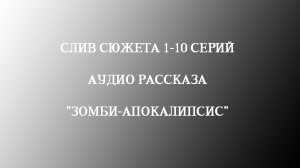 СЛИВ СЮЖЕТА 1-10 СЕРИЙ АУДИО РАССКАЗА "ЗОМБИ-АПОКАЛИПСИС"