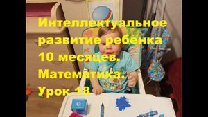 Интеллектуальное развитие ребенка 10 месяцев. Математика. Урок 18