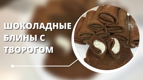 ШОКОЛАДНЫЕ БЛИНЫ С ТВОРОГОМ