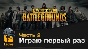 Играю первый раз. PLAYERUNKNOWN'S BATTLEGROUNDS. Часть 2