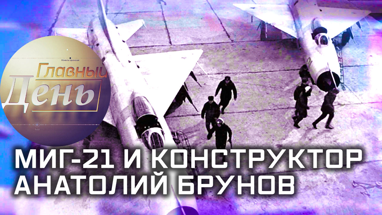 Главный день. МиГ-21 и конструктор Анатолий Брунов