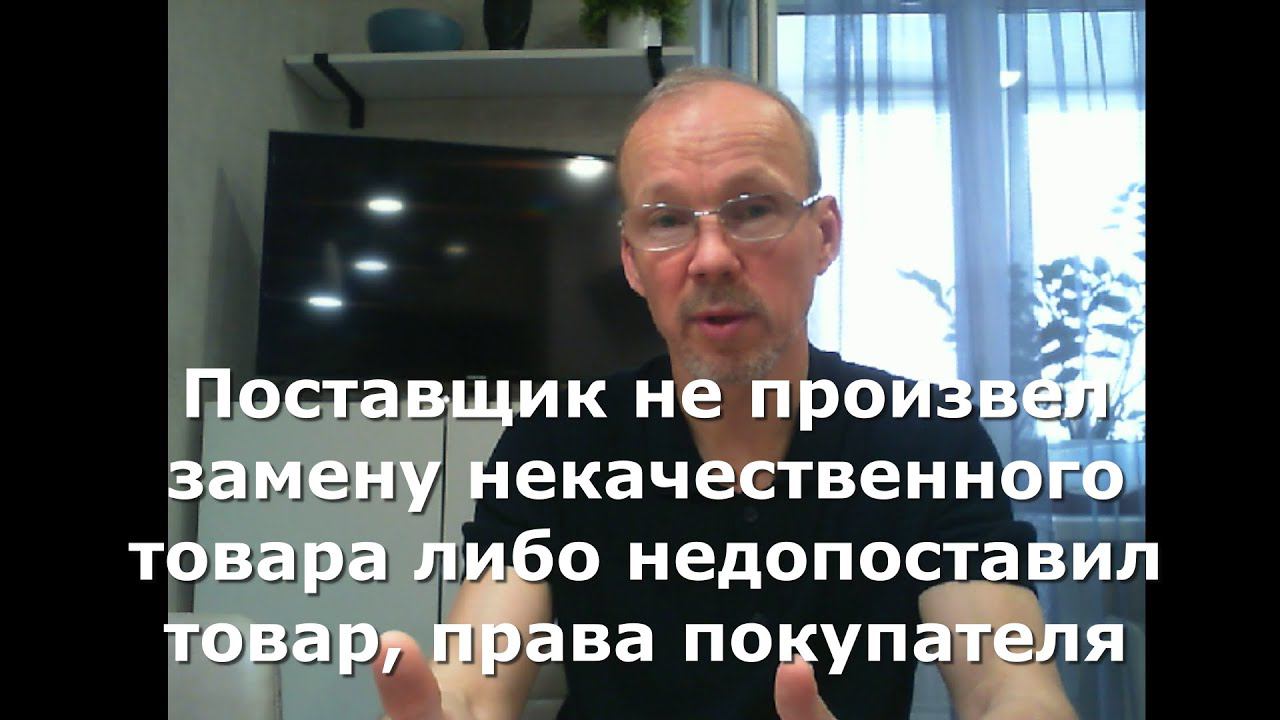 Поставщик не произвел замену некачественного товара либо недопоставил  товар, права покупателя.