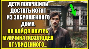 Дети просили достать котят из СТАРОГО дома, но войдя мужчина похолодел от увиденного.