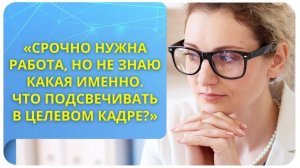 Срочно нужна работа, но не знаю какая именно. Что подсвечивать в целевом кадре?