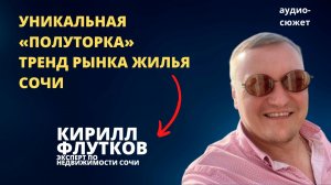 Кирилл ФЛУТКОВ: Уникальная «полуторка» тренд рынка жилья Сочи