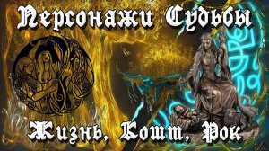 ПЕРСОНАЖИ СУДЬБЫ | ЖИЗНЬ, КОШТ, РОК