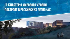 IT-кластеры мирового уровня построят в российских регионах