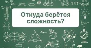 Время и энтропия. Серия #3. Откуда берётся сложность?