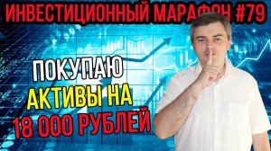 Покупаю активы на 18 000 рублей / Инвестиционный марафон #79