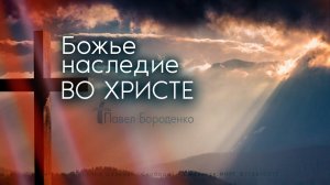 Божье наследие во Христе | Павел Бороденко
